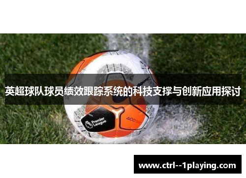 英超球队球员绩效跟踪系统的科技支撑与创新应用探讨 英超球队球员绩效跟踪系统的科技支撑与创新应用探讨