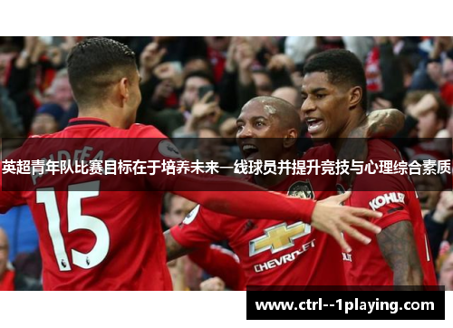 英超青年队比赛目标在于培养未来一线球员并提升竞技与心理综合素质