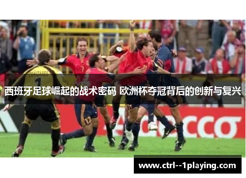 西班牙足球崛起的战术密码 欧洲杯夺冠背后的创新与复兴 西班牙足球崛起的战术密码 欧洲杯夺冠背后的创新与复兴