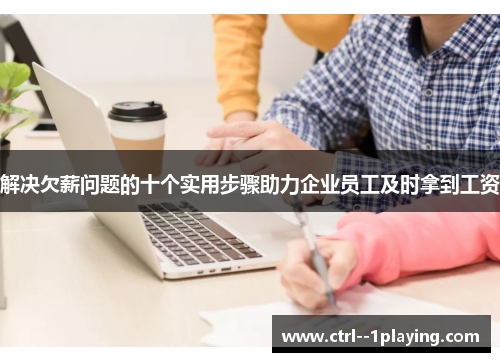 解决欠薪问题的十个实用步骤助力企业员工及时拿到工资 解决欠薪问题的十个实用步骤助力企业员工及时拿到工资