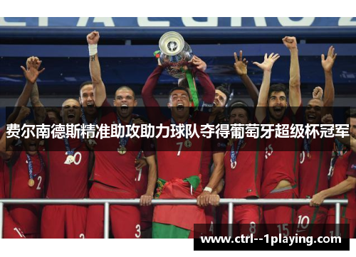 费尔南德斯精准助攻助力球队夺得葡萄牙超级杯冠军 费尔南德斯精准助攻助力球队夺得葡萄牙超级杯冠军