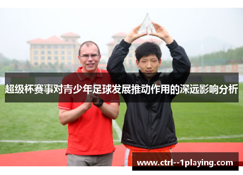 超级杯赛事对青少年足球发展推动作用的深远影响分析