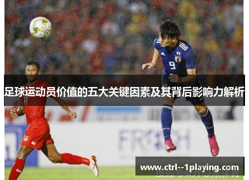 足球运动员价值的五大关键因素及其背后影响力解析 足球运动员价值的五大关键因素及其背后影响力解析