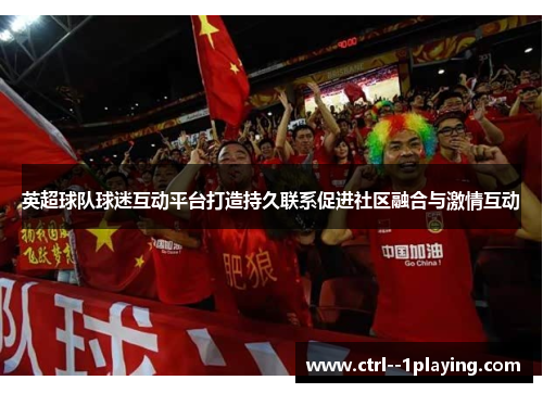 英超球队球迷互动平台打造持久联系促进社区融合与激情互动