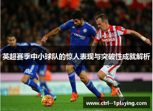 英超赛季中小球队的惊人表现与突破性成就解析 英超赛季中小球队的惊人表现与突破性成就解析