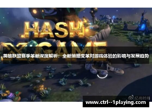 英雄联盟赛季革新深度解析：全新策略变革对游戏体验的影响与发展趋势