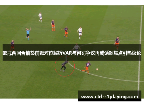欧冠两回合抽签前瞻对位解析VAR与判罚争议再成话题焦点引热议论