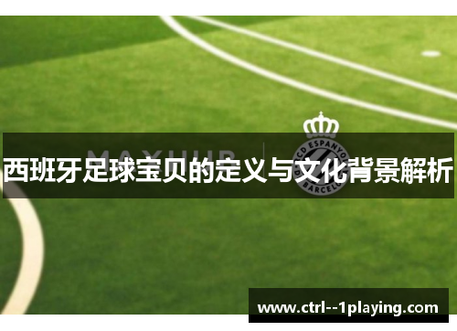 西班牙足球宝贝的定义与文化背景解析 西班牙足球宝贝的定义与文化背景解析