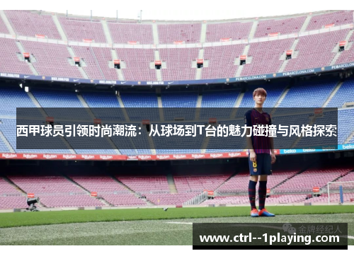 西甲球员引领时尚潮流:从球场到T台的魅力碰撞与风格探索 西甲球员引领时尚潮流:从球场到T台的魅力碰撞与风格探索