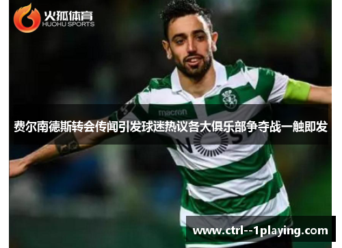 费尔南德斯转会传闻引发球迷热议各大俱乐部争夺战一触即发