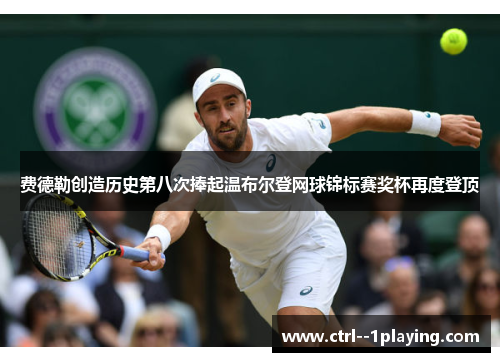 费德勒创造历史第八次捧起温布尔登网球锦标赛奖杯再度登顶