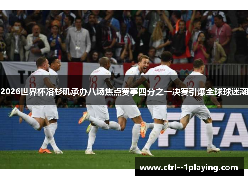 2026世界杯洛杉矶承办八场焦点赛事四分之一决赛引爆全球球迷潮