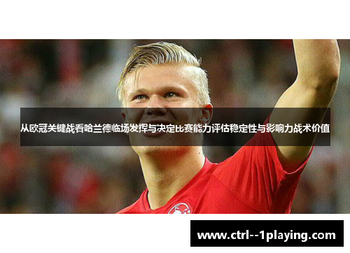 从欧冠关键战看哈兰德临场发挥与决定比赛能力评估稳定性与影响力战术价值 从欧冠关键战看哈兰德临场发挥与决定比赛能力评估稳定性与影响力战术价值