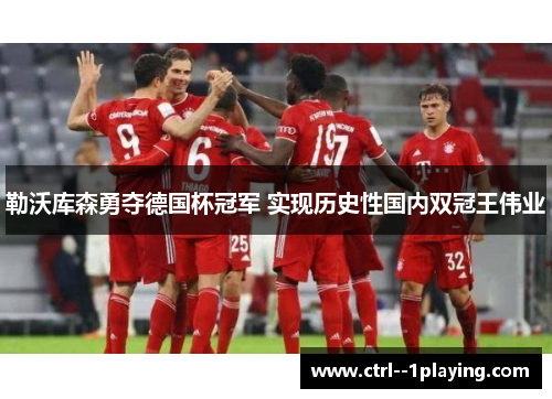勒沃库森勇夺德国杯冠军 实现历史性国内双冠王伟业 勒沃库森勇夺德国杯冠军 实现历史性国内双冠王伟业