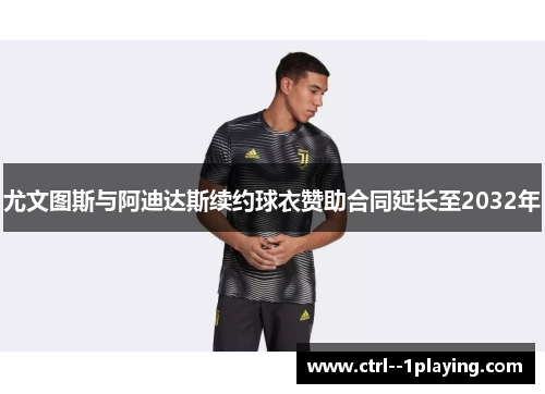 尤文图斯与阿迪达斯续约球衣赞助合同延长至2032年 尤文图斯与阿迪达斯续约球衣赞助合同延长至2032年