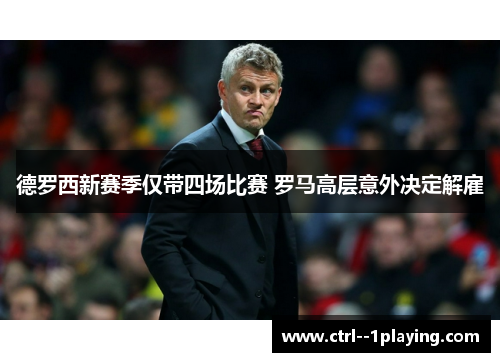 德罗西新赛季仅带四场比赛 罗马高层意外决定解雇 德罗西新赛季仅带四场比赛 罗马高层意外决定解雇