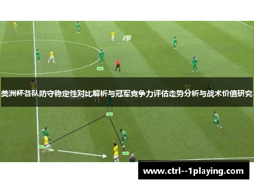 美洲杯各队防守稳定性对比解析与冠军竞争力评估走势分析与战术价值研究 美洲杯各队防守稳定性对比解析与冠军竞争力评估走势分析与战术价值研究