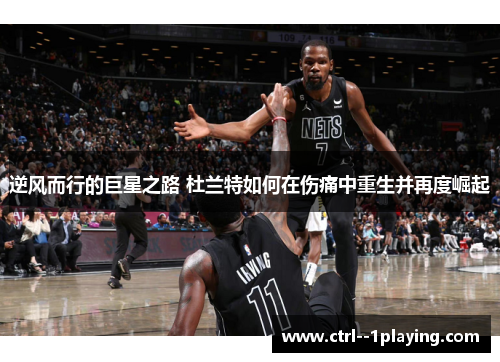 逆风而行的巨星之路 杜兰特如何在伤痛中重生并再度崛起