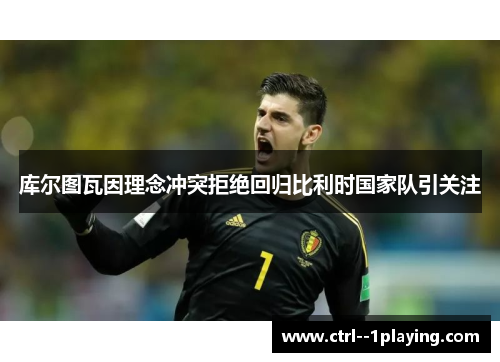 库尔图瓦因理念冲突拒绝回归比利时国家队引关注