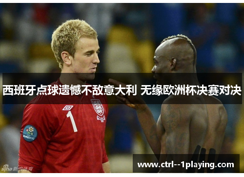 西班牙点球遗憾不敌意大利 无缘欧洲杯决赛对决 西班牙点球遗憾不敌意大利 无缘欧洲杯决赛对决