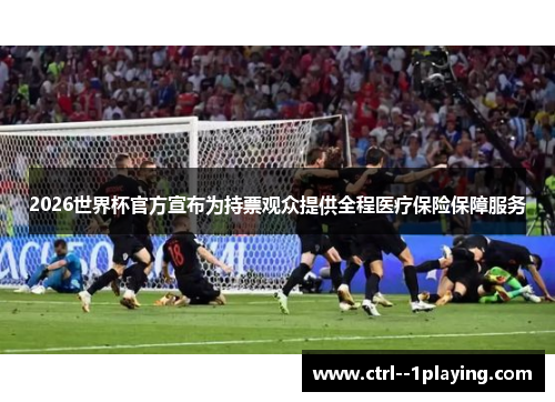 2026世界杯官方宣布为持票观众提供全程医疗保险保障服务