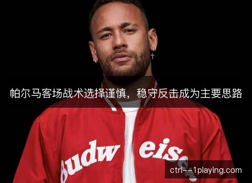 帕尔马客场战术选择谨慎，稳守反击成为主要思路